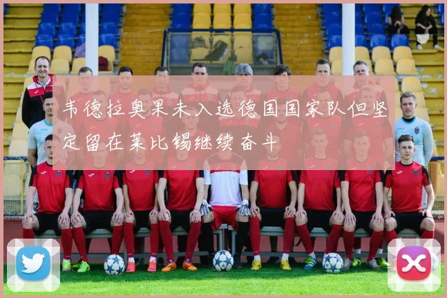 韦德拉奥果未入选德国国家队但坚定留在莱比锡继续奋斗