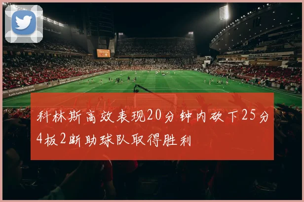 科林斯高效表现20分钟内砍下25分4板2断助球队取得胜利