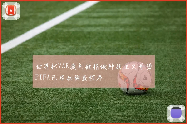世界杯VAR裁判被指做种族主义手势FIFA已启动调查程序