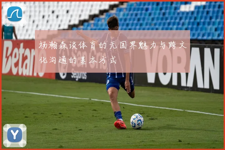 杨瀚森谈体育的无国界魅力与跨文化沟通的基本方式