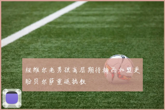 纽维尔老男孩高层期待梅西加盟更盼贝尔萨重返执教