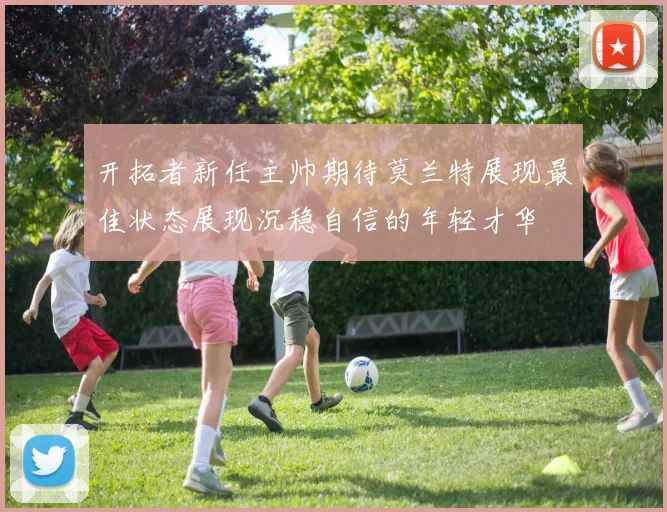 开拓者新任主帅期待莫兰特展现最佳状态展现沉稳自信的年轻才华