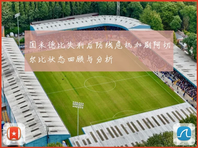 国米德比失利后防线危机加剧阿切尔比状态回顾与分析