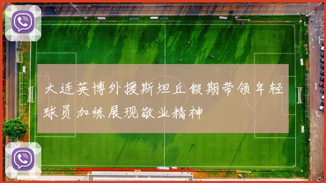 大连英博外援斯坦丘假期带领年轻球员加练展现敬业精神